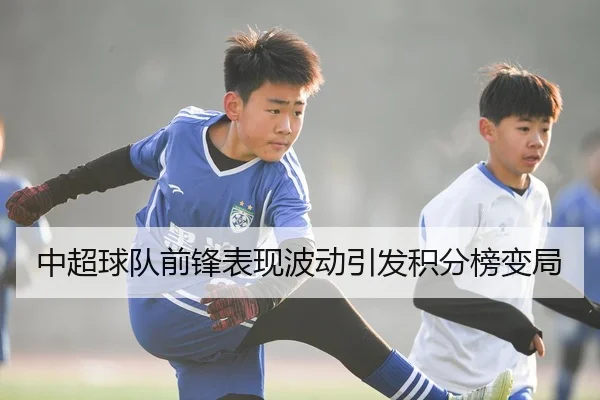 中超球队前锋表现波动引发积分榜变局